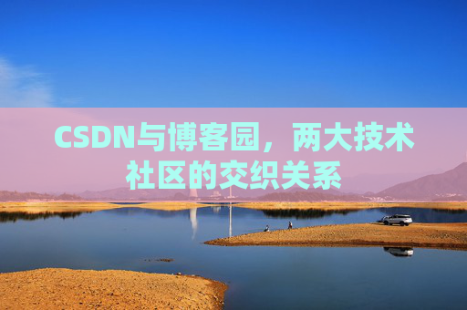 CSDN与博客园，两大技术社区的交织关系